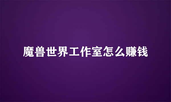 魔兽世界工作室怎么赚钱