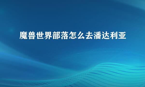 魔兽世界部落怎么去潘达利亚