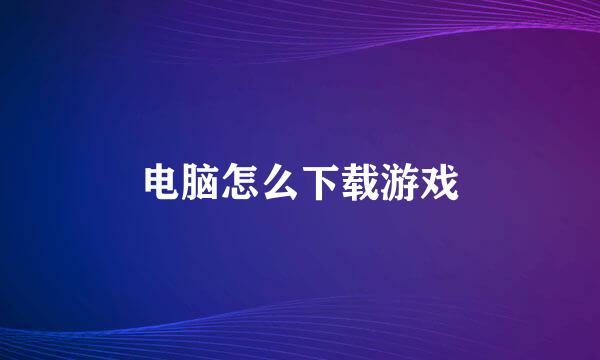 电脑怎么下载游戏