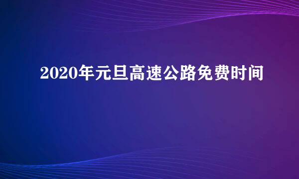 2020年元旦高速公路免费时间