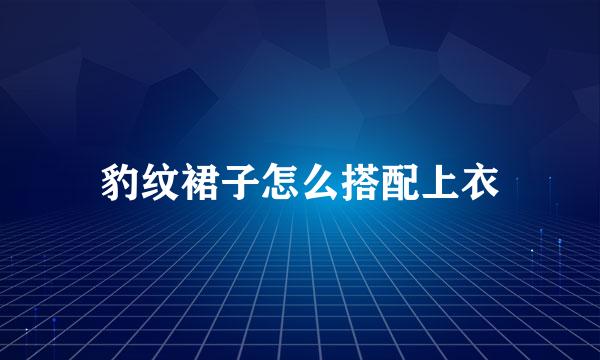 豹纹裙子怎么搭配上衣