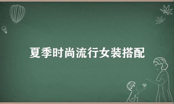 夏季时尚流行女装搭配