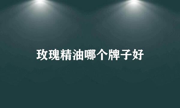 玫瑰精油哪个牌子好
