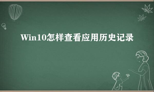 Win10怎样查看应用历史记录