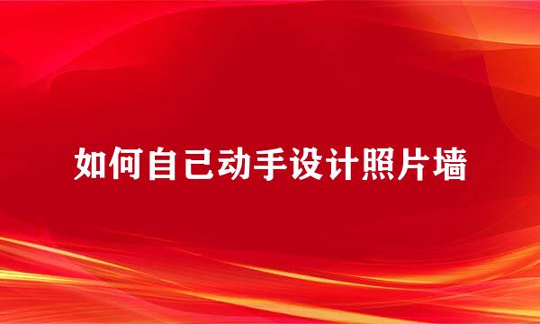 如何自己动手设计照片墙