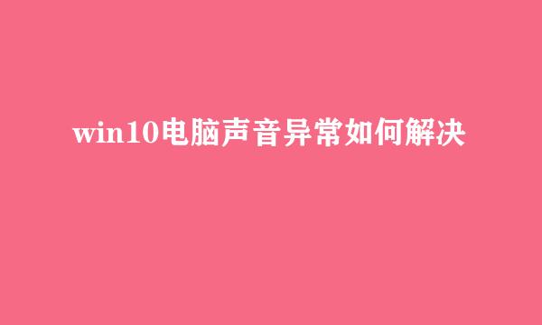 win10电脑声音异常如何解决