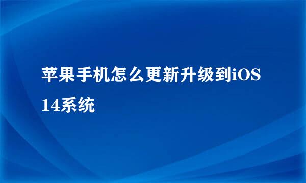 苹果手机怎么更新升级到iOS14系统