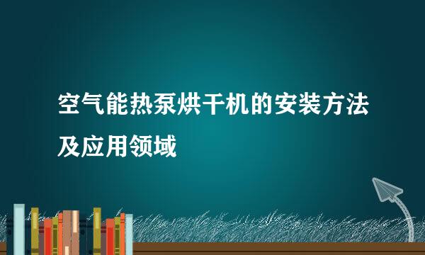 空气能热泵烘干机的安装方法及应用领域