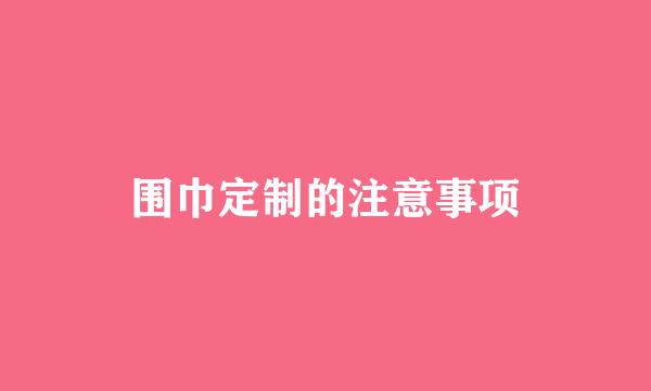围巾定制的注意事项