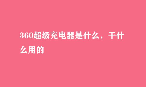 360超级充电器是什么，干什么用的