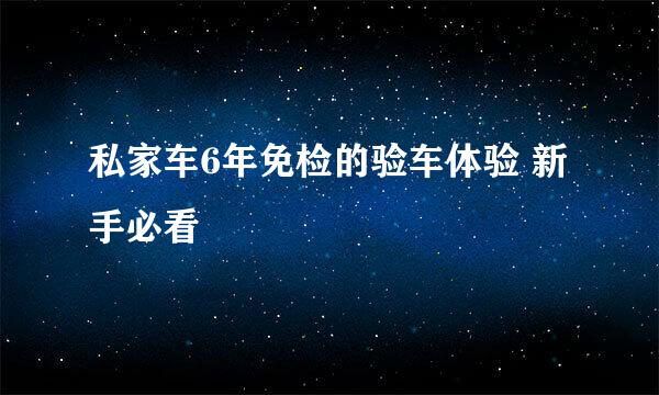 私家车6年免检的验车体验 新手必看