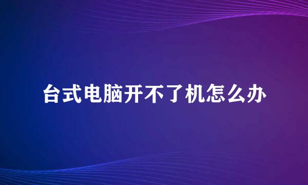 台式电脑开不了机怎么办