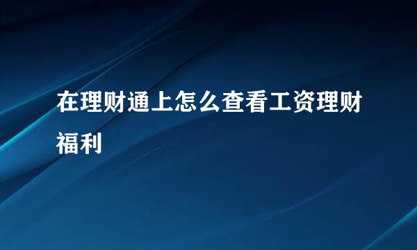 在理财通上怎么查看工资理财福利