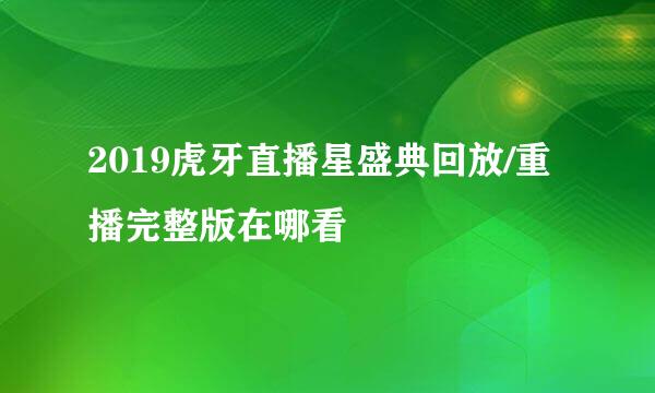 2019虎牙直播星盛典回放/重播完整版在哪看
