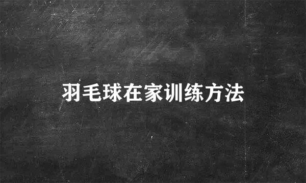 羽毛球在家训练方法