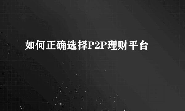 如何正确选择P2P理财平台