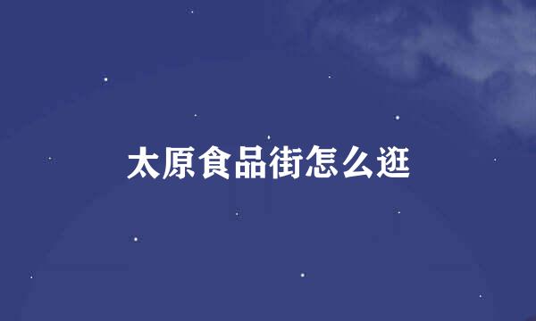 太原食品街怎么逛