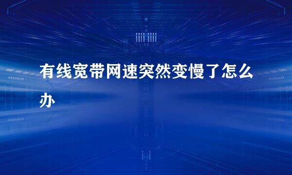 有线宽带网速突然变慢了怎么办