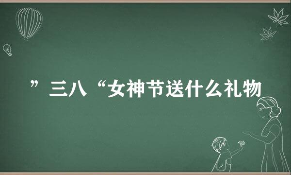 ”三八“女神节送什么礼物