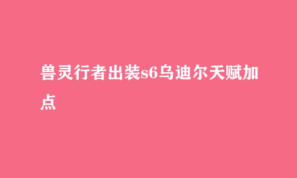 兽灵行者出装s6乌迪尔天赋加点