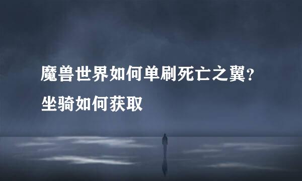 魔兽世界如何单刷死亡之翼？坐骑如何获取