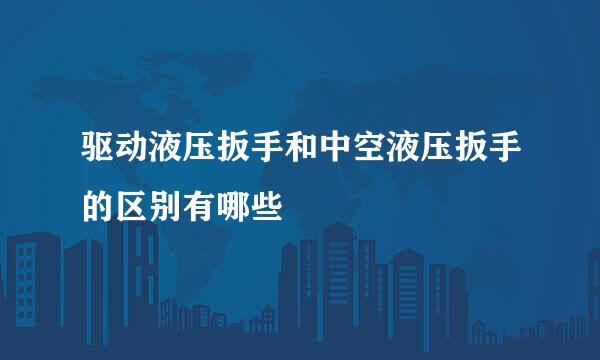 驱动液压扳手和中空液压扳手的区别有哪些