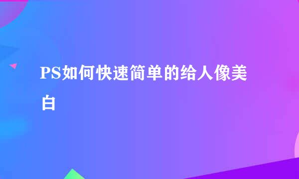 PS如何快速简单的给人像美白