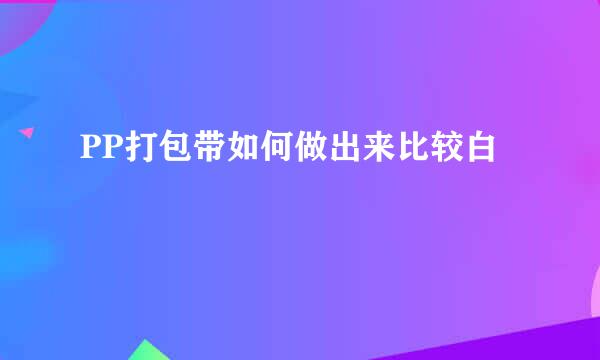 PP打包带如何做出来比较白