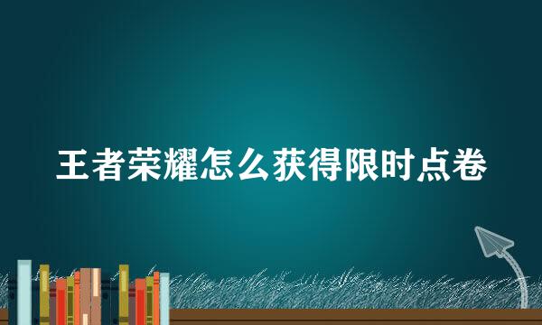 王者荣耀怎么获得限时点卷