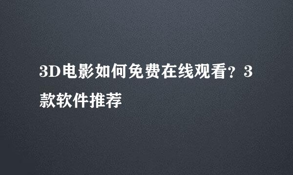 3D电影如何免费在线观看？3款软件推荐