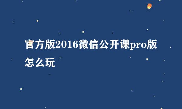 官方版2016微信公开课pro版怎么玩