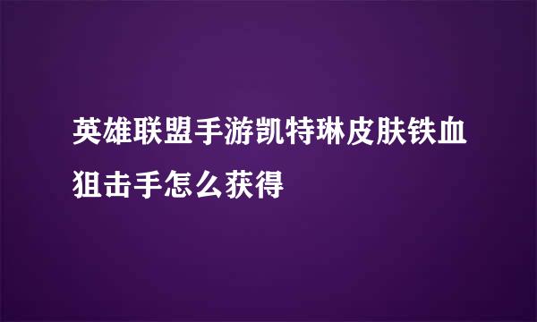 英雄联盟手游凯特琳皮肤铁血狙击手怎么获得