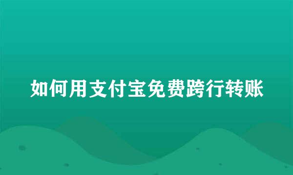 如何用支付宝免费跨行转账