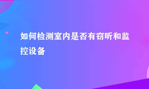如何检测室内是否有窃听和监控设备
