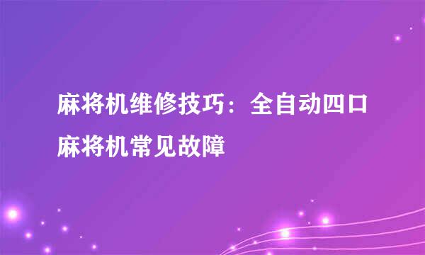 麻将机维修技巧：全自动四口麻将机常见故障