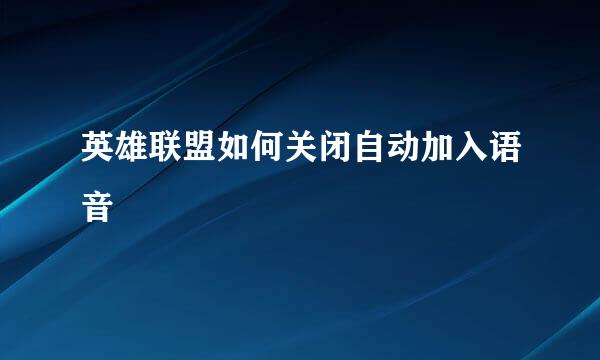 英雄联盟如何关闭自动加入语音