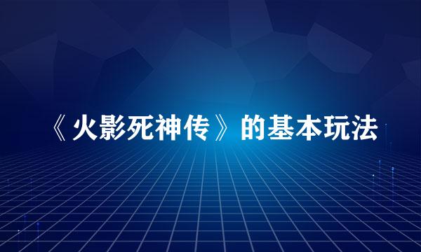 《火影死神传》的基本玩法