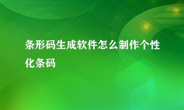 条形码生成软件怎么制作个性化条码