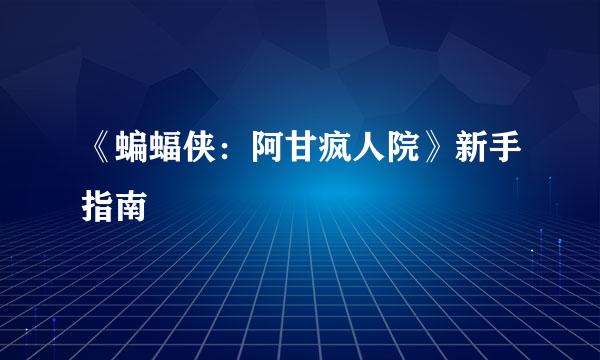 《蝙蝠侠：阿甘疯人院》新手指南