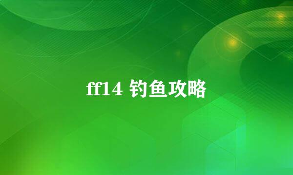 ff14 钓鱼攻略