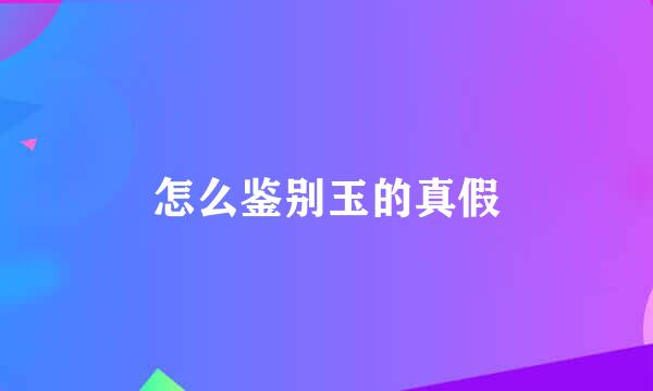 怎么鉴别玉的真假