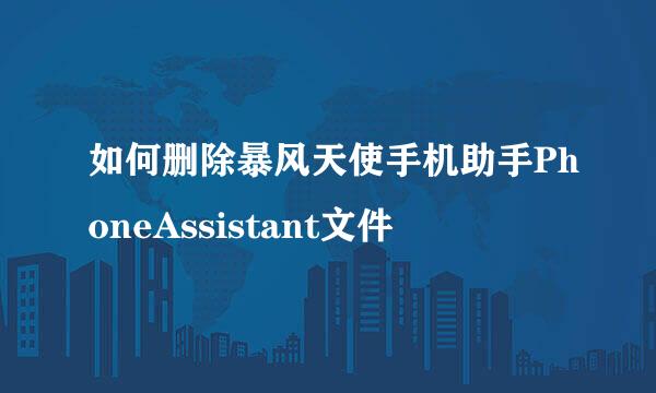 如何删除暴风天使手机助手PhoneAssistant文件
