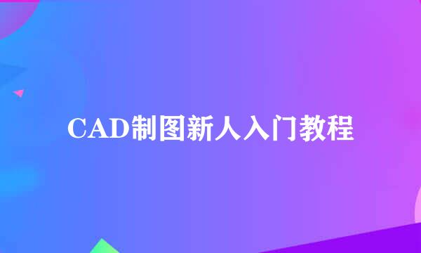 CAD制图新人入门教程