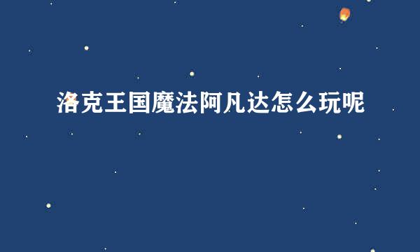洛克王国魔法阿凡达怎么玩呢