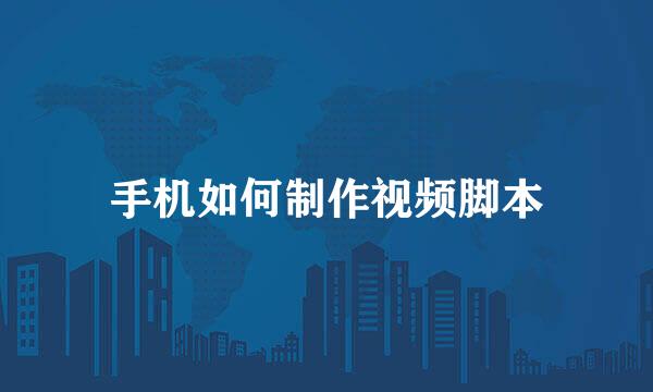 手机如何制作视频脚本