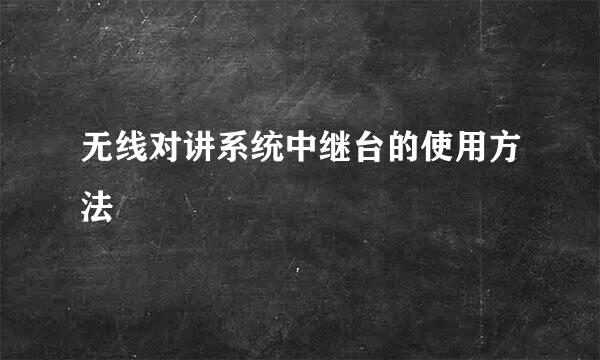 无线对讲系统中继台的使用方法