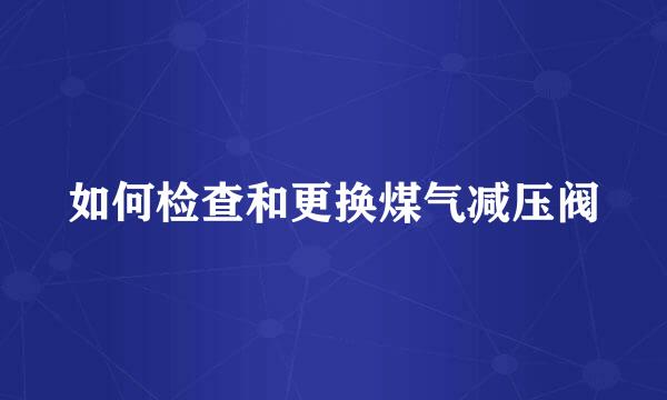 如何检查和更换煤气减压阀