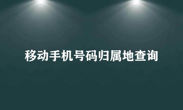 移动手机号码归属地查询