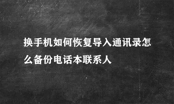 换手机如何恢复导入通讯录怎么备份电话本联系人