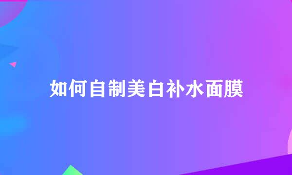 如何自制美白补水面膜